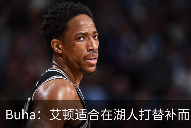 Buha：艾顿适合在湖人打替补而非首发 湖人需引入能防文班大个子